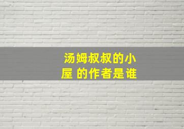 汤姆叔叔的小屋 的作者是谁